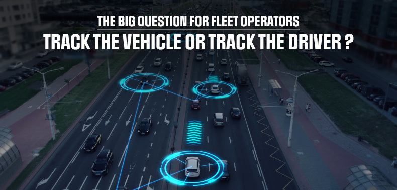 The Big Question for Fleet Operators – Track the Vehicle or Track the Driver